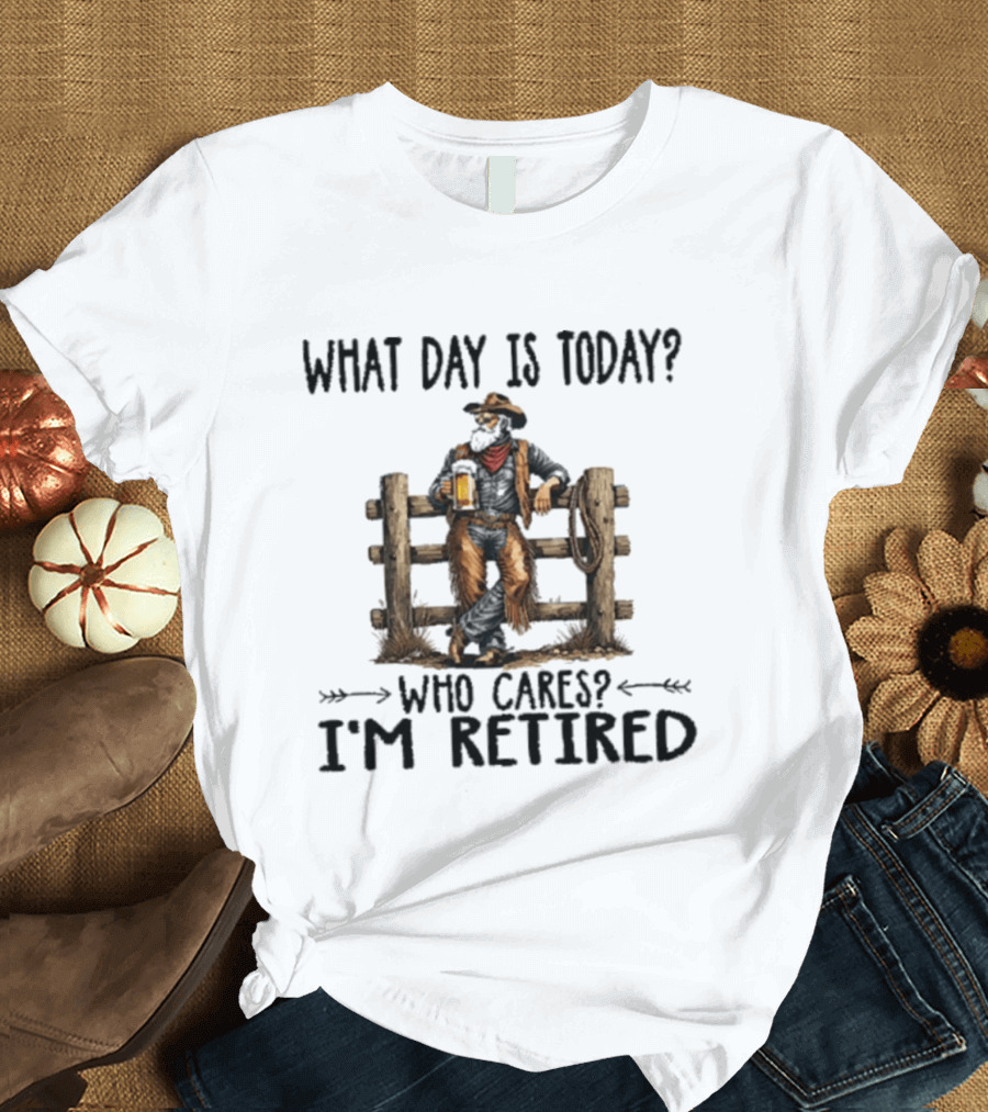 What Day Is Today Who Cares I'm Retired Cowboy With Beer By Fence T-Shirt