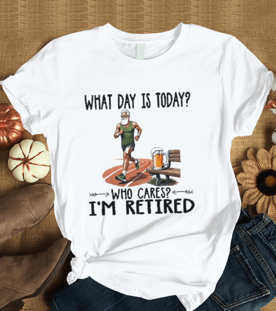 What Day Is Today Who Cares I'm Retired Running Beer T-Shirt