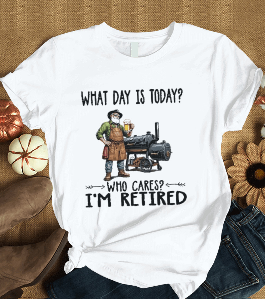 What Day Is Today Who Cares I'm Retired Smoking Meat Beer BBQ Time T-Shirt