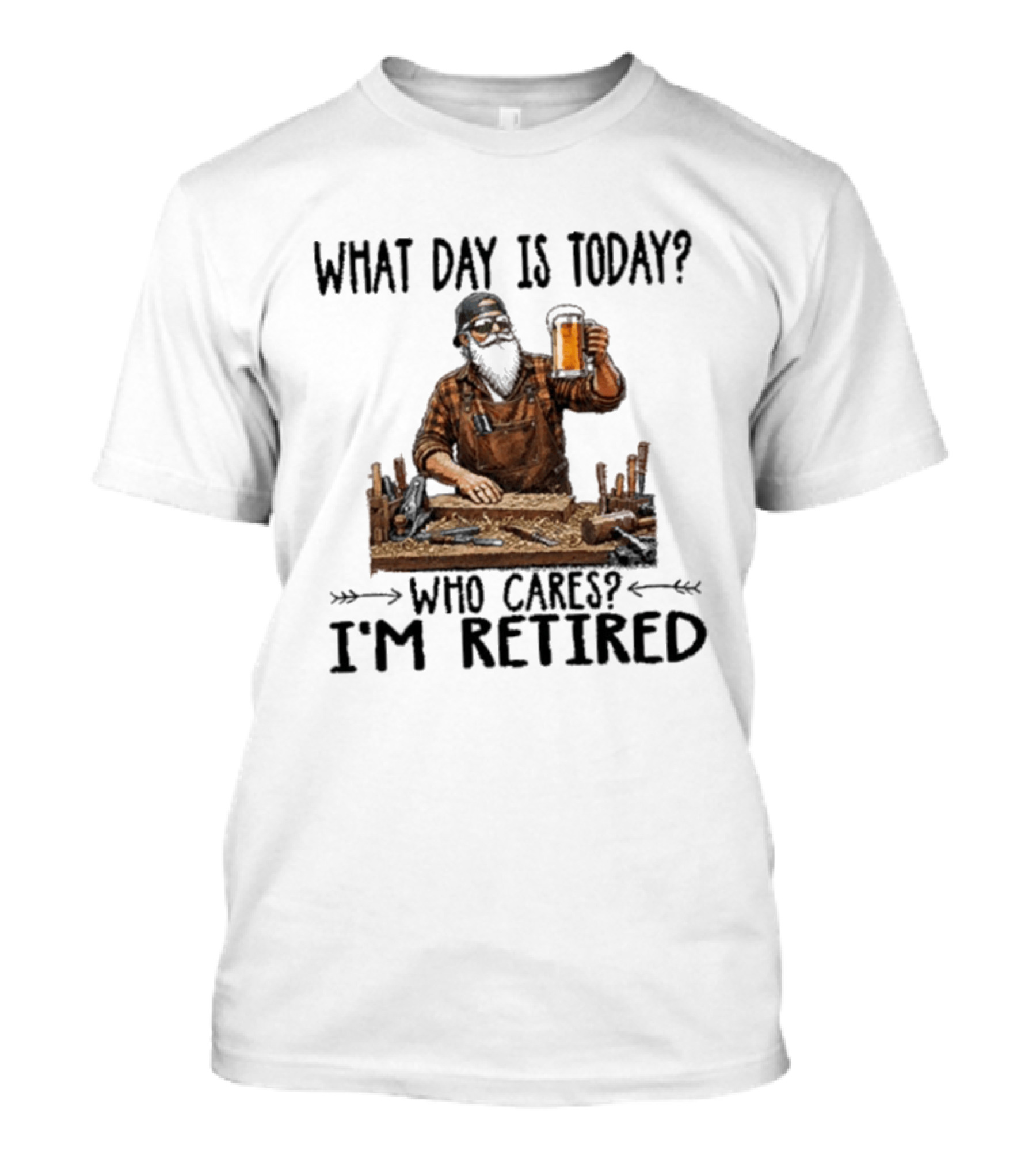 What Day Is Today Who Cares I'm Retired Woodworking Beer T-Shirt