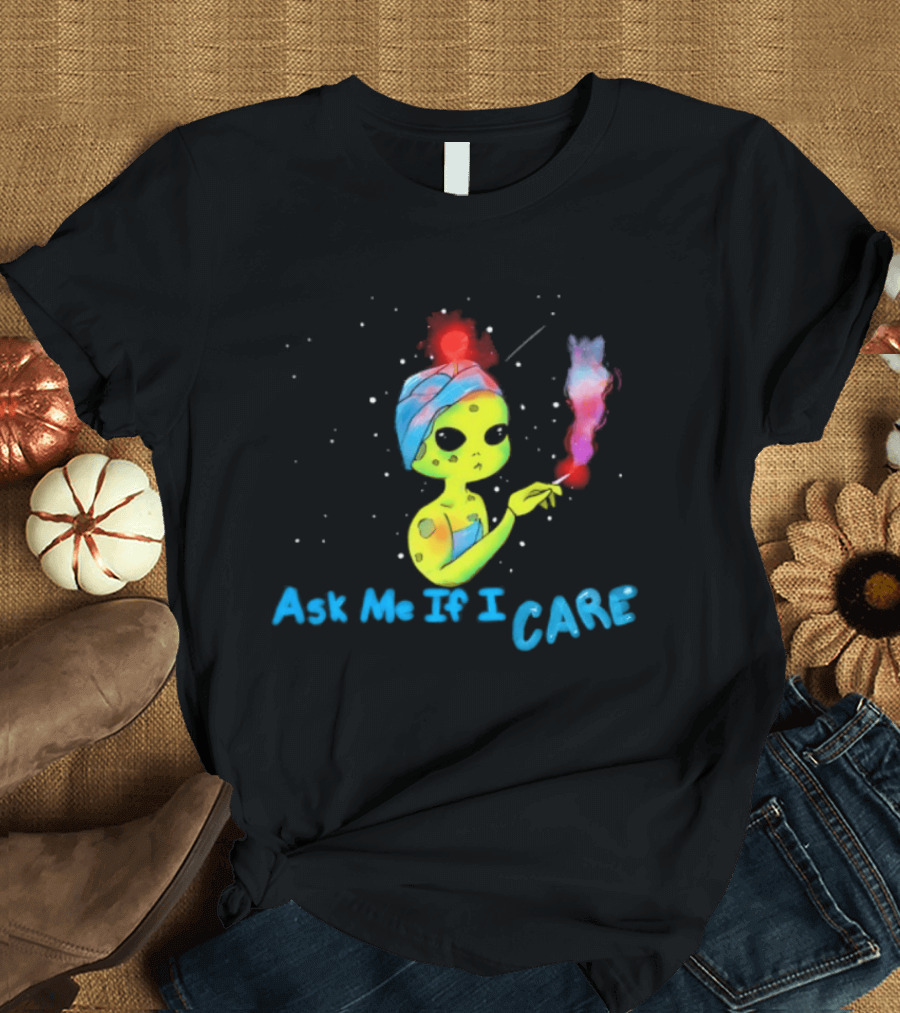 Ask Me If I Care Alien Space Sarcastic Smoking T-Shirt