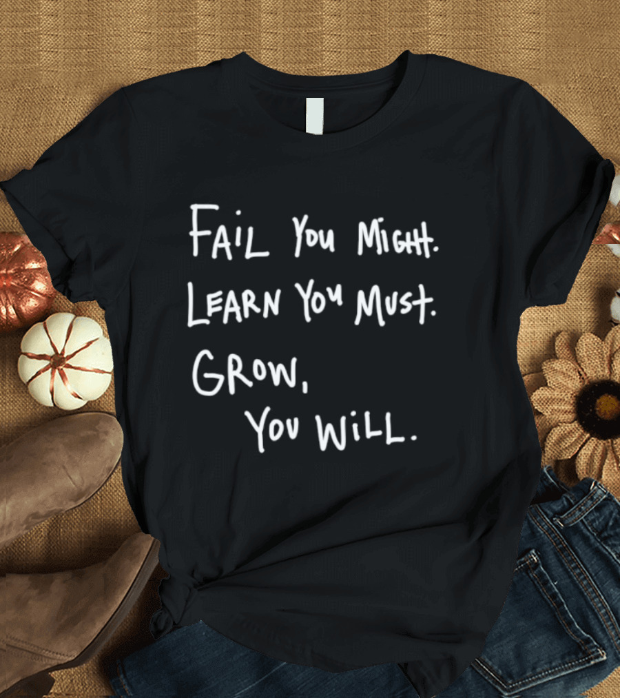 Fail You Might Learn You Must Grow You Will T-Shirt