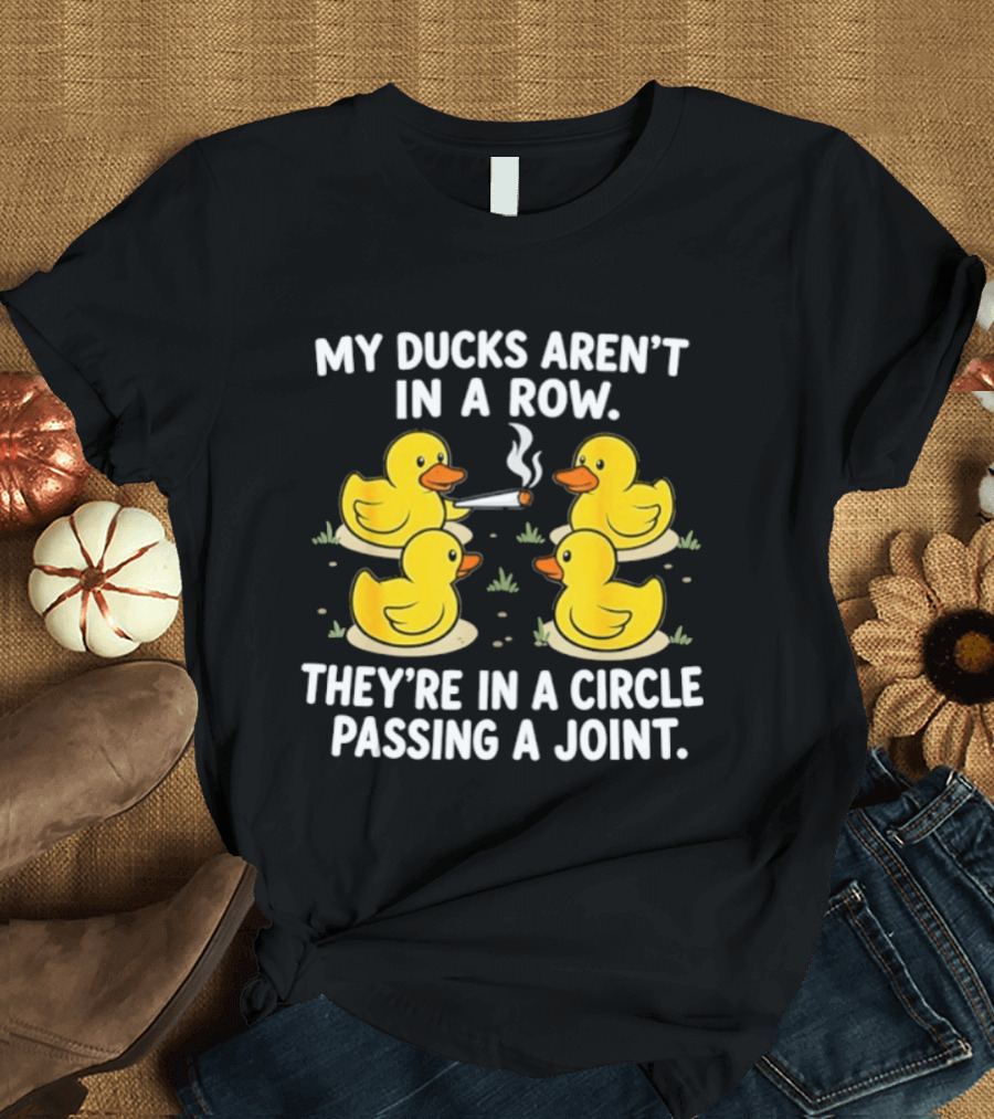 My Ducks Aren't In A Row They're In A Circle Passing A Joint T-Shirt