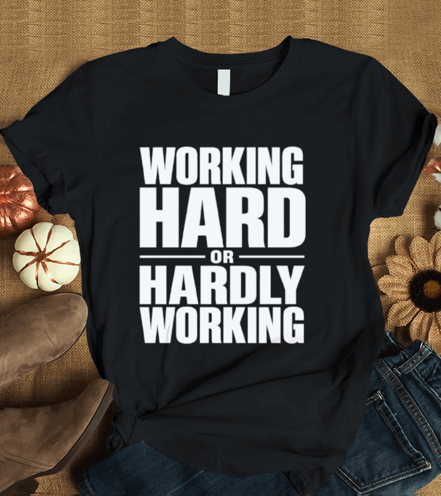 Working Hard Or Hardly Working T-Shirt