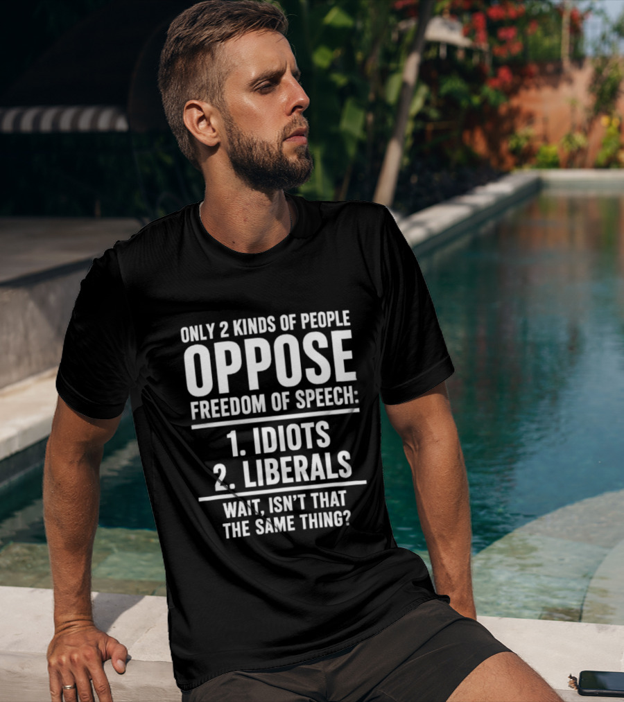 Only 2 Kinds Of People Oppose Freedom Of Speech Idiots Liberals Wait Isn't That The Same Thing T-Shirt