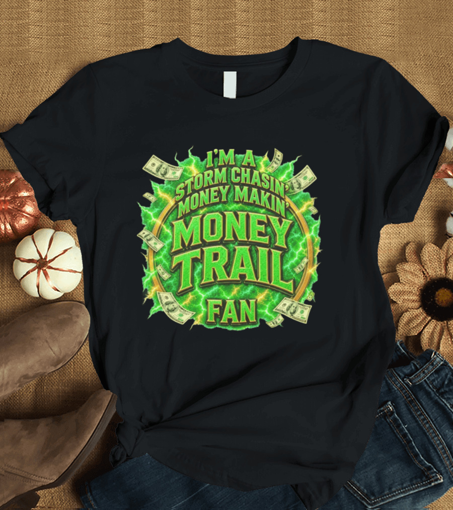 I'm A Storm Chasin' Money Makin' Money Trail Fan T-Shirt