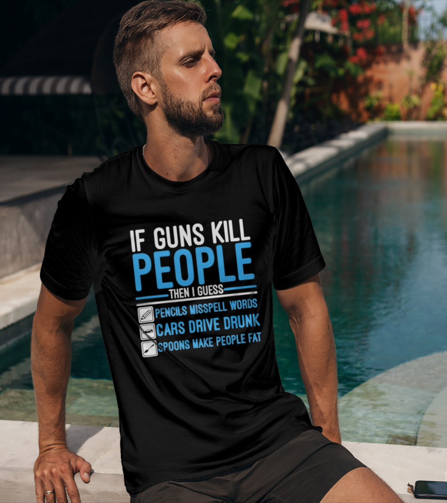 If Guns Kill People Then I Guess Pencils Misspell Words Cars Drive Drunk Spoons Make People Fat T-Shirt