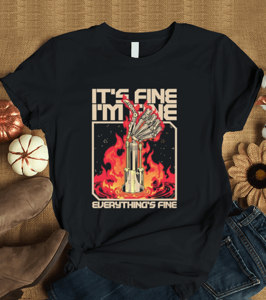 It's Fine I'm Fine Everything's Fine Robotic Hand In Flames T-Shirt