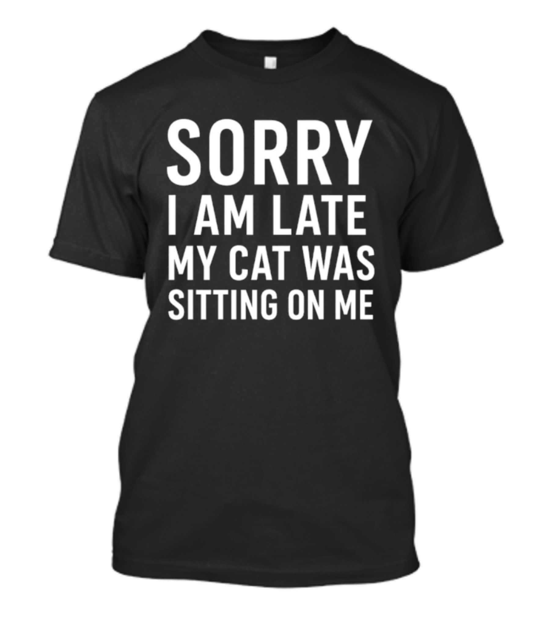 Sorry I Am Late My Cat Was Sitting On Me T-Shirt