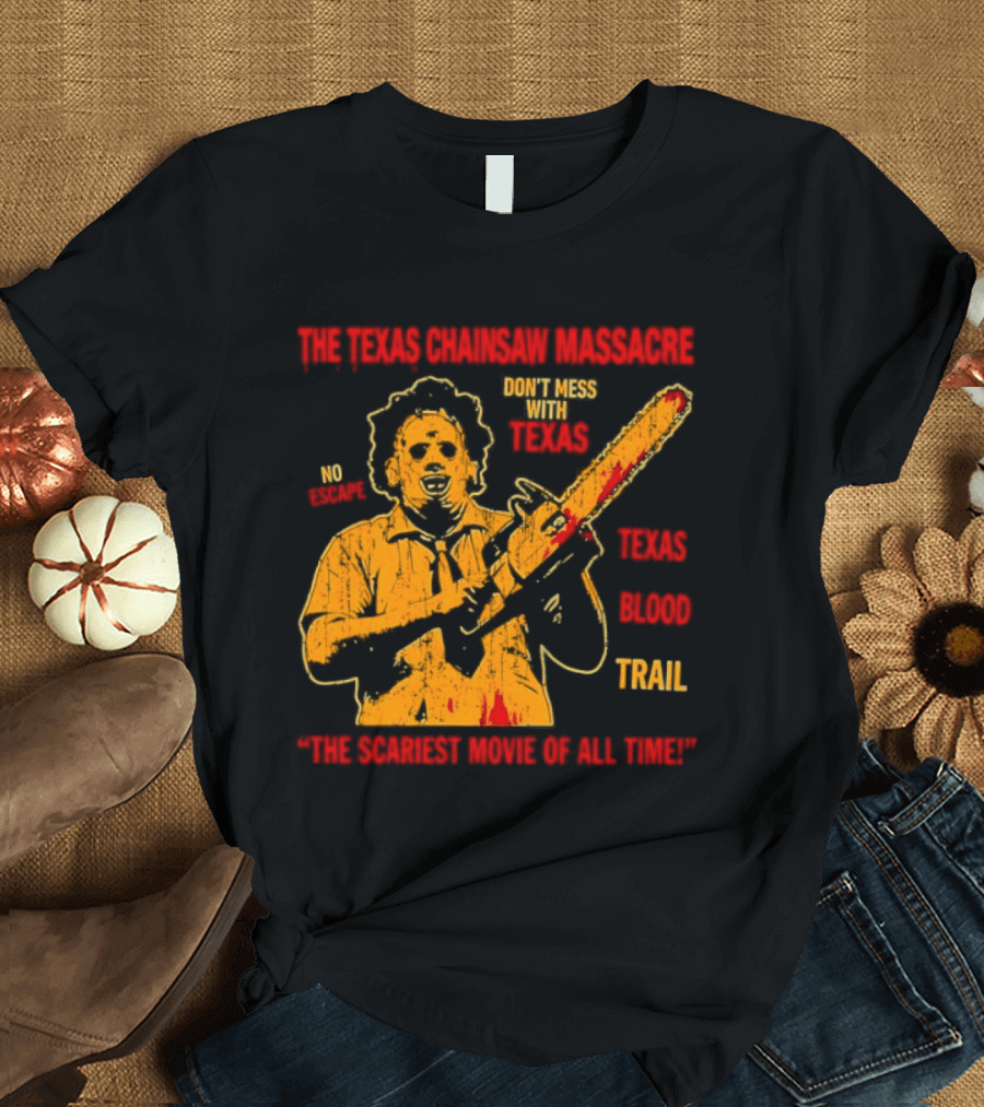 The Texas Chainsaw Massacre Don't Mess With Texas Blood Trail The Scariest Movie Of All Time T-Shirt