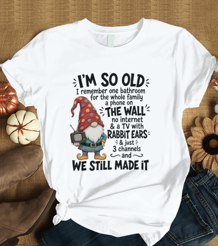 I'm So Old I Remember Gnomes TV With Rabbit Ears No Internet We Still Made It T-Shirt