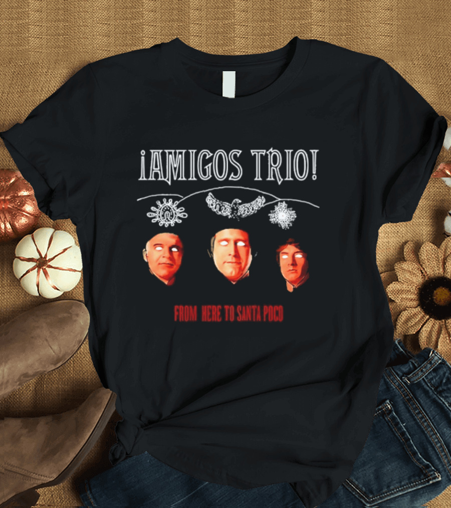 Amigos Trio From Here To Santa Poco Steve Martin Chevy Chase Martin Short T-Shirt