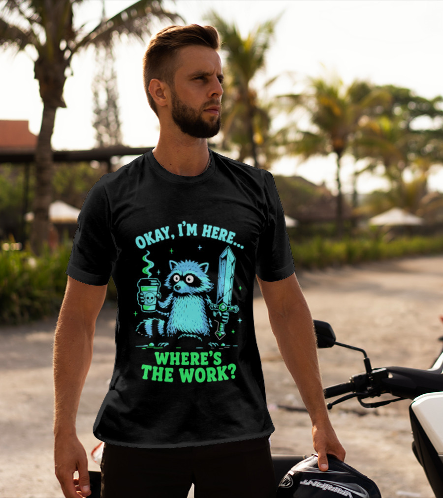 Okay I'm Here Raccoon Coffee Sword Where's The Work T-Shirt