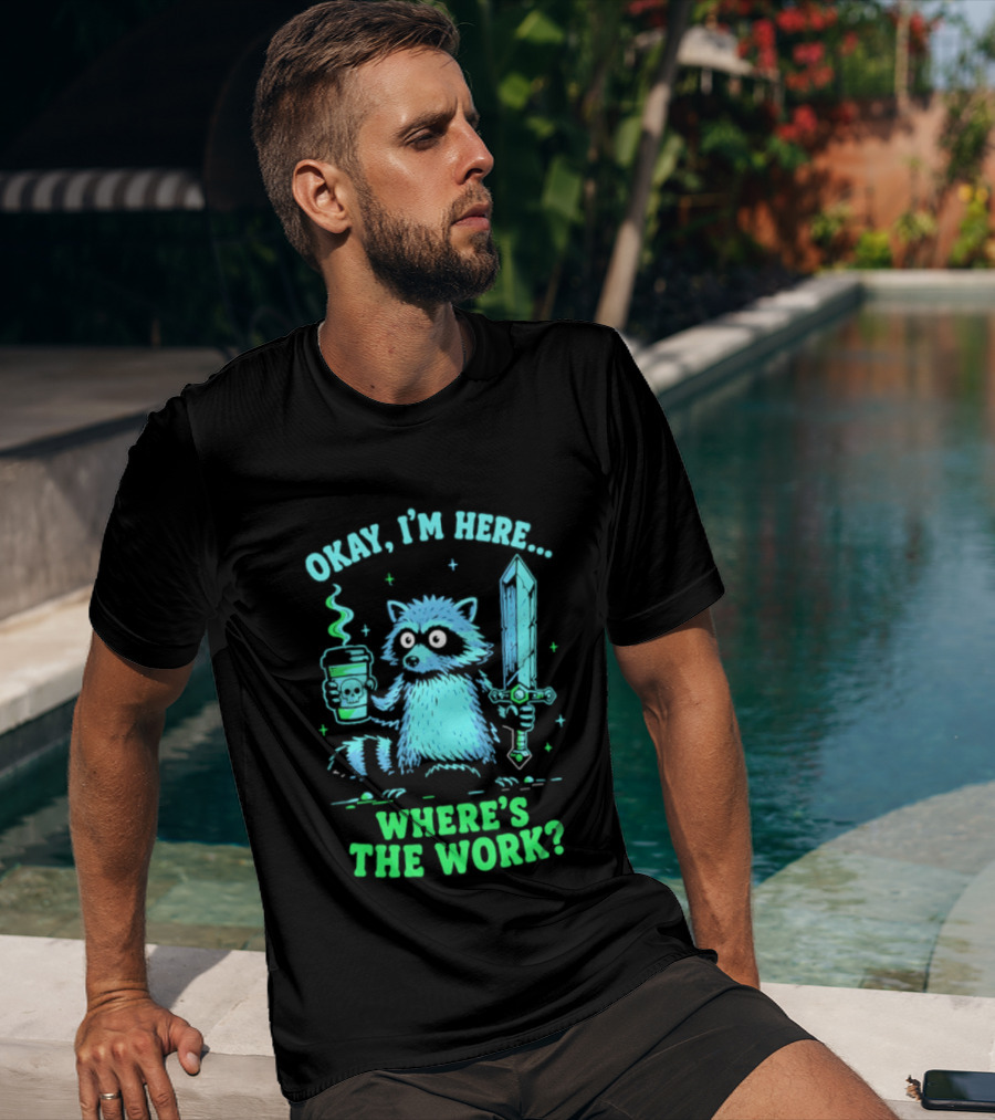 Okay I'm Here Raccoon Coffee Sword Where's The Work T-Shirt