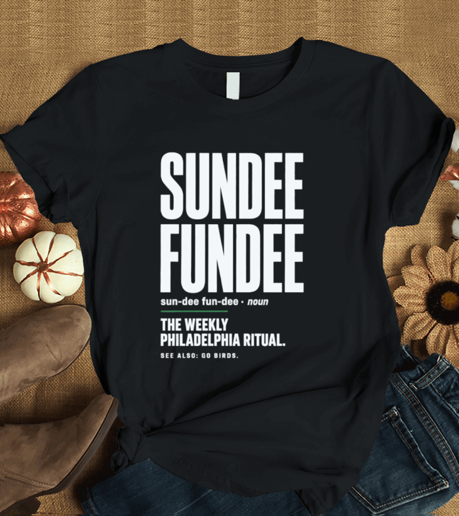 Sundee Fundee The Weekly Philadelphia Ritual See Also Go Birds T-Shirt