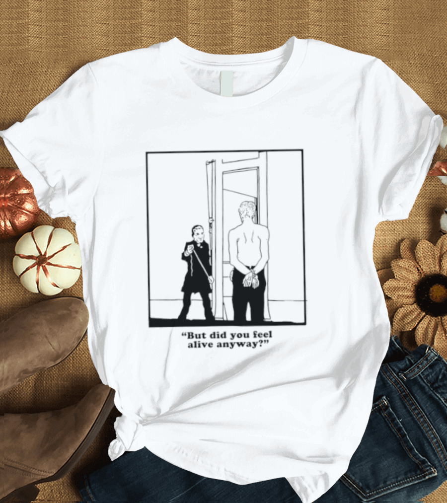 But Did You Feel Alive Anyway Existential Man In Doorway T-Shirt