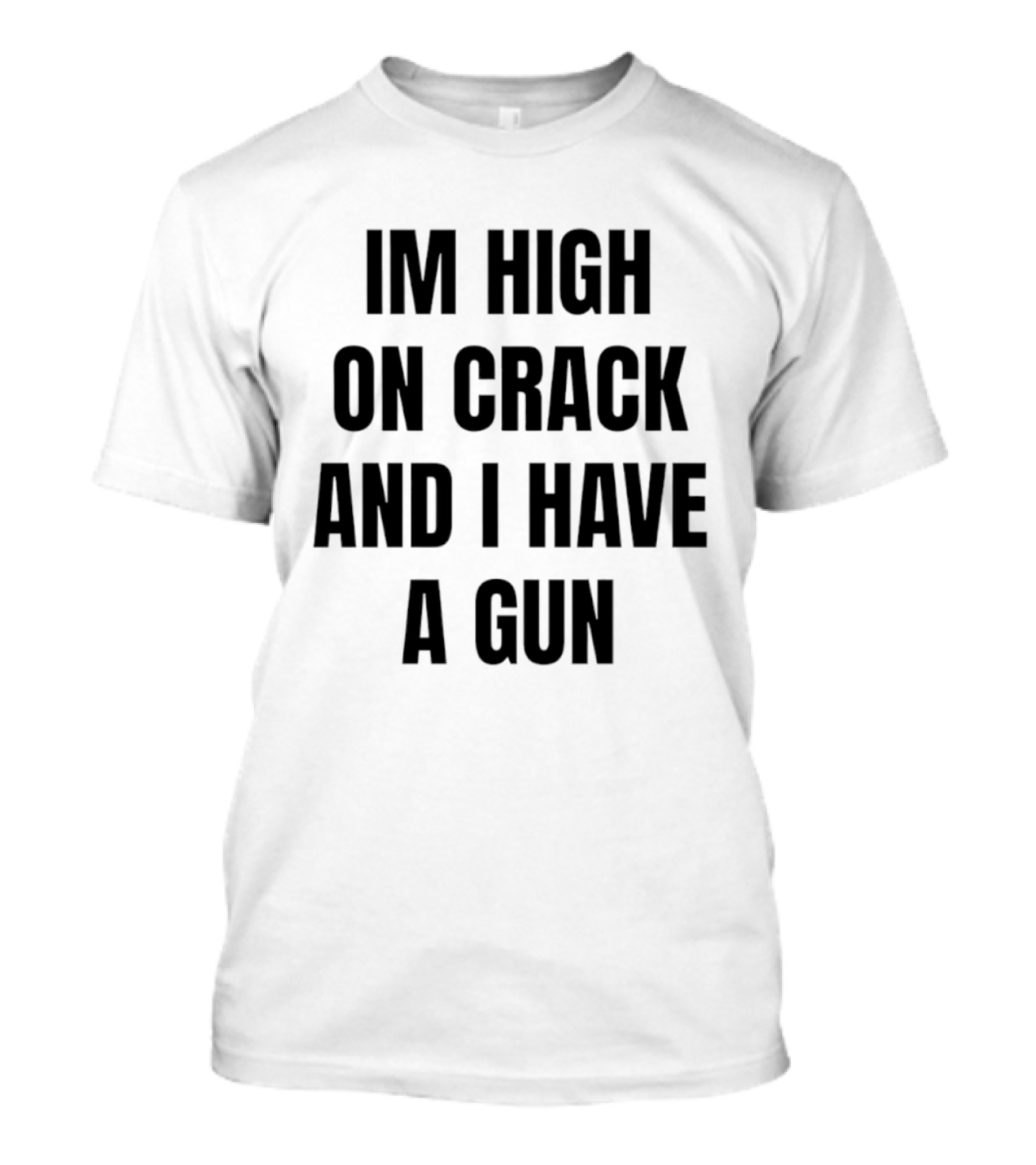 I'm High On Crack And I Have A Gun T-Shirt