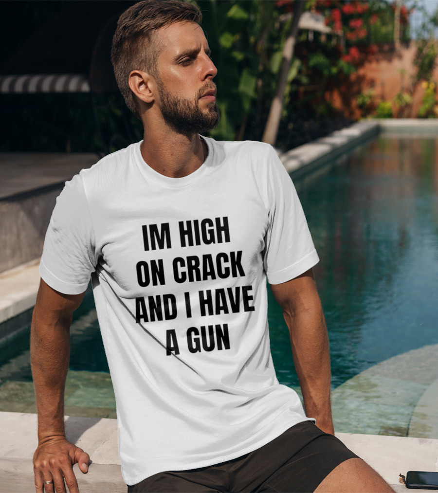 I'm High On Crack And I Have A Gun T-Shirt