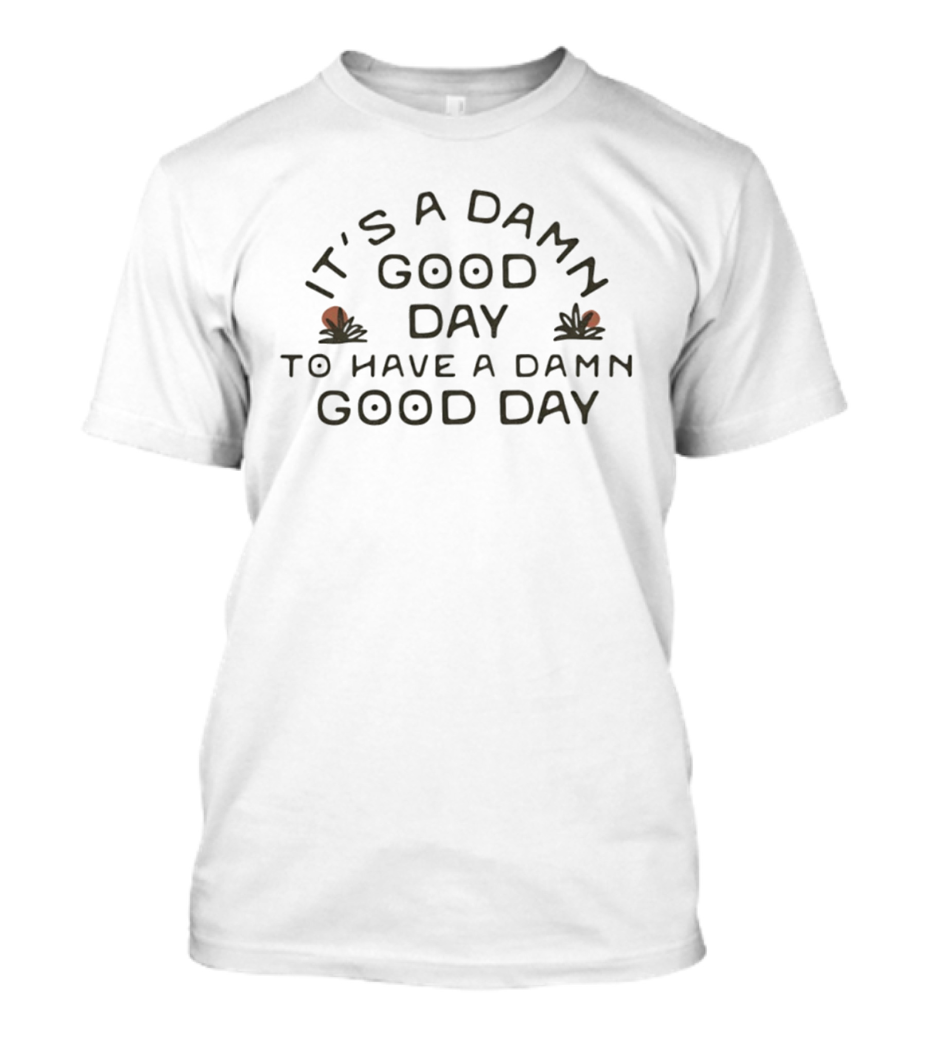 It's A Damn Good Day To Have A Damn Good Day T-Shirt