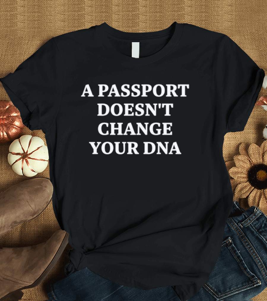 A Passport Doesn't Change Your DNA Statement Bold White T-Shirt