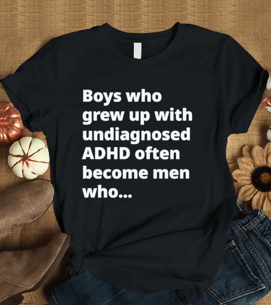Boys Who Grew Up With Undiagnosed ADHD Often Become Men Who Still Struggle But Are Stronger T-Shirt
