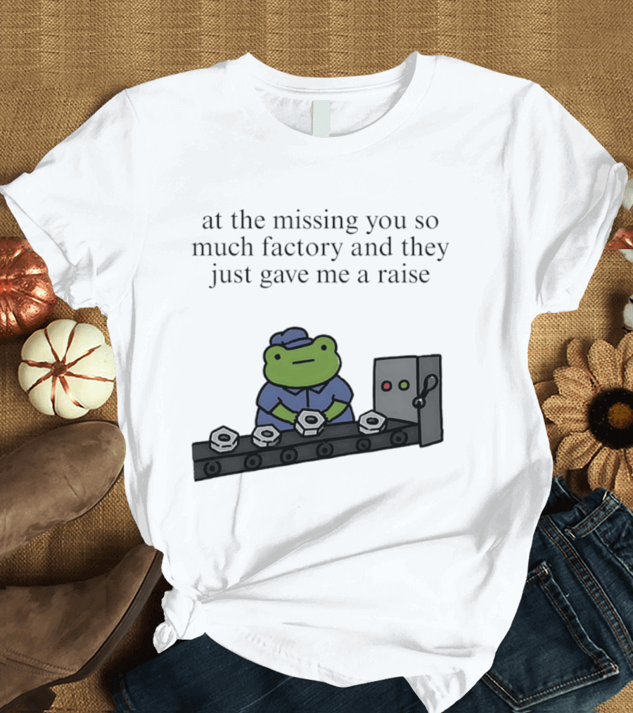 At The Missing You So Much Factory And They Just Gave Me A Raise Frog Worker Conveyor Belt T-Shirt