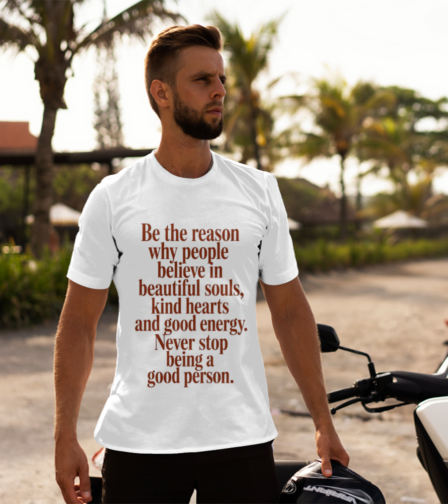 Be The Reason Why People Believe In Beautiful Souls Kind Hearts And Good Energy Never Stop Being A Good Person T-Shirt
