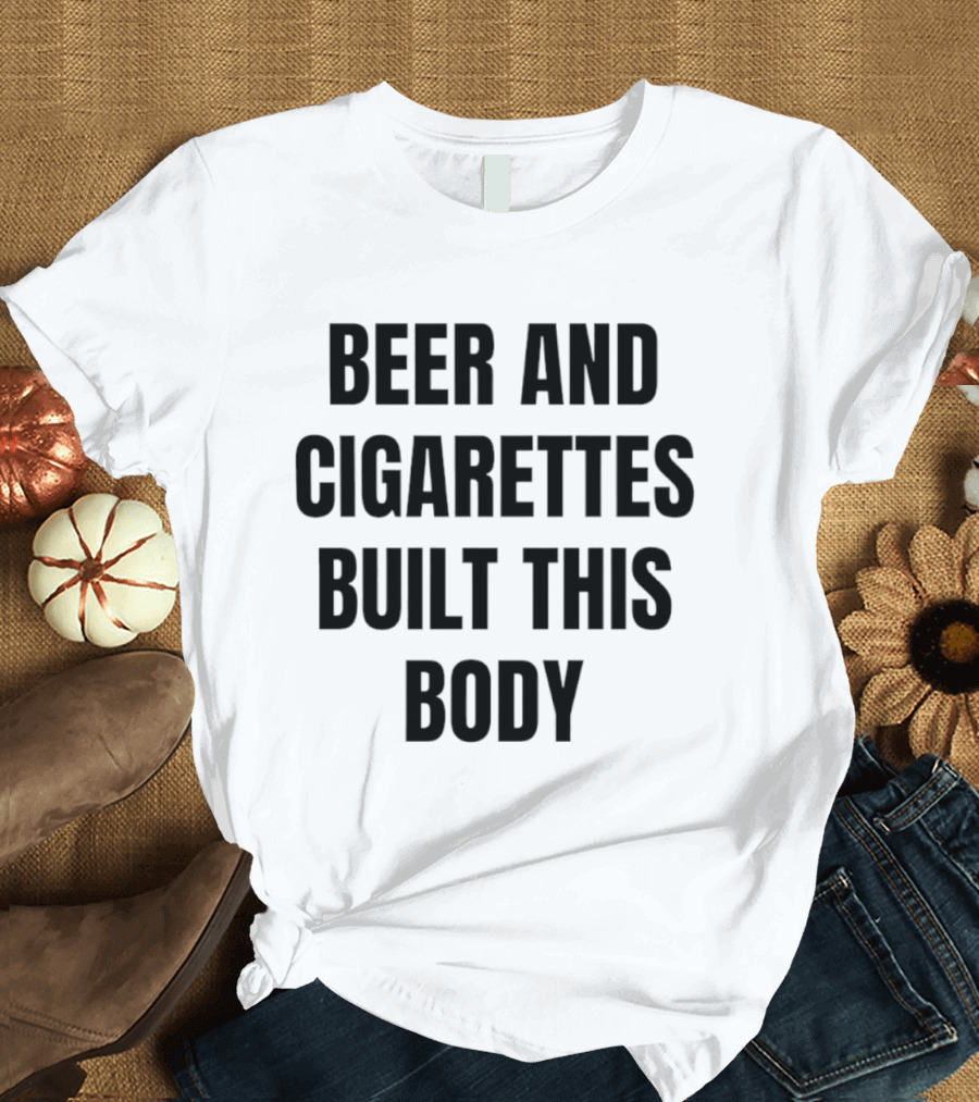 Beer And Cigarettes Built This Body Phrase T-Shirt