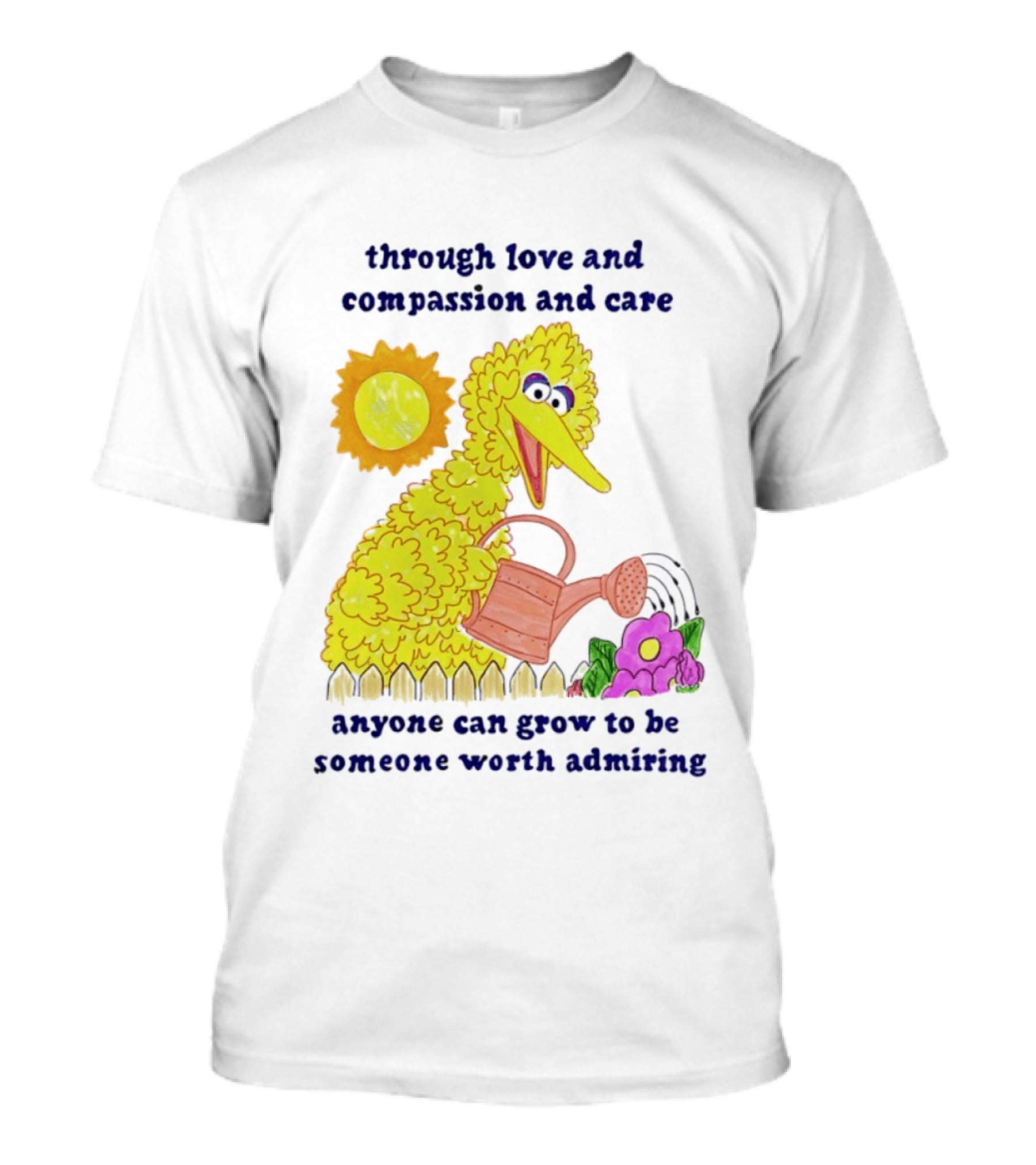 Big Bird Through Love And Compassion And Care Anyone Can Grow To Be Someone Worth Admiring T-Shirt