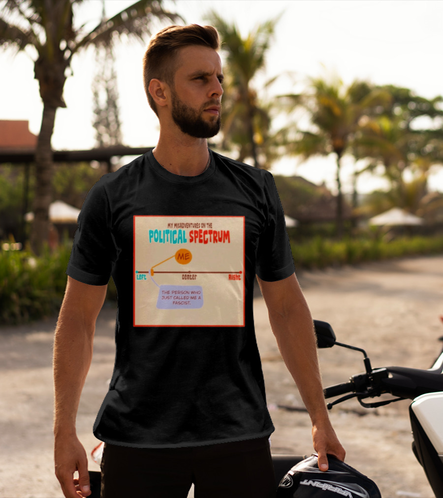 My Misadventures On The Political Spectrum The Person Who Just Called Me A Fascist T-Shirt