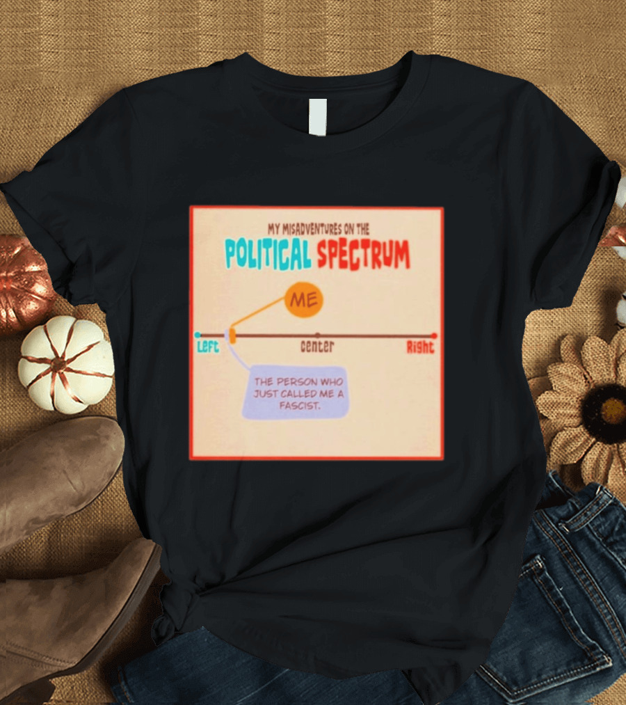 My Misadventures On The Political Spectrum The Person Who Just Called Me A Fascist T-Shirt