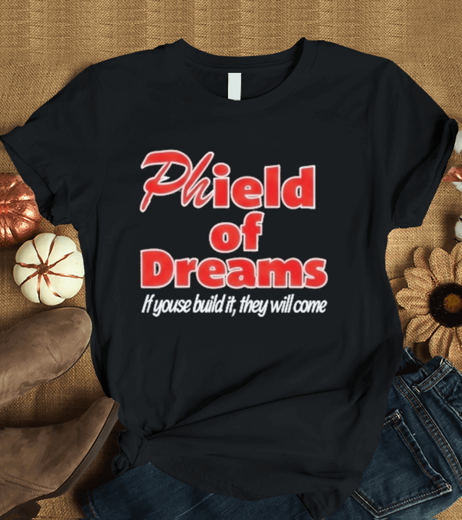 Phield Of Dreams If Youse Build It They Will Come Go Phils T-Shirt