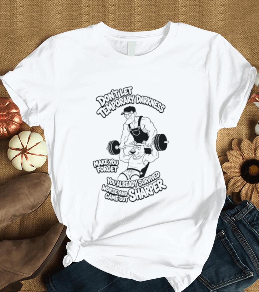 Don't Let Temporary Darkness Make You Forget You Already Survived Worse And Came Out Sharper Weightlifting Motivation T-Shirt