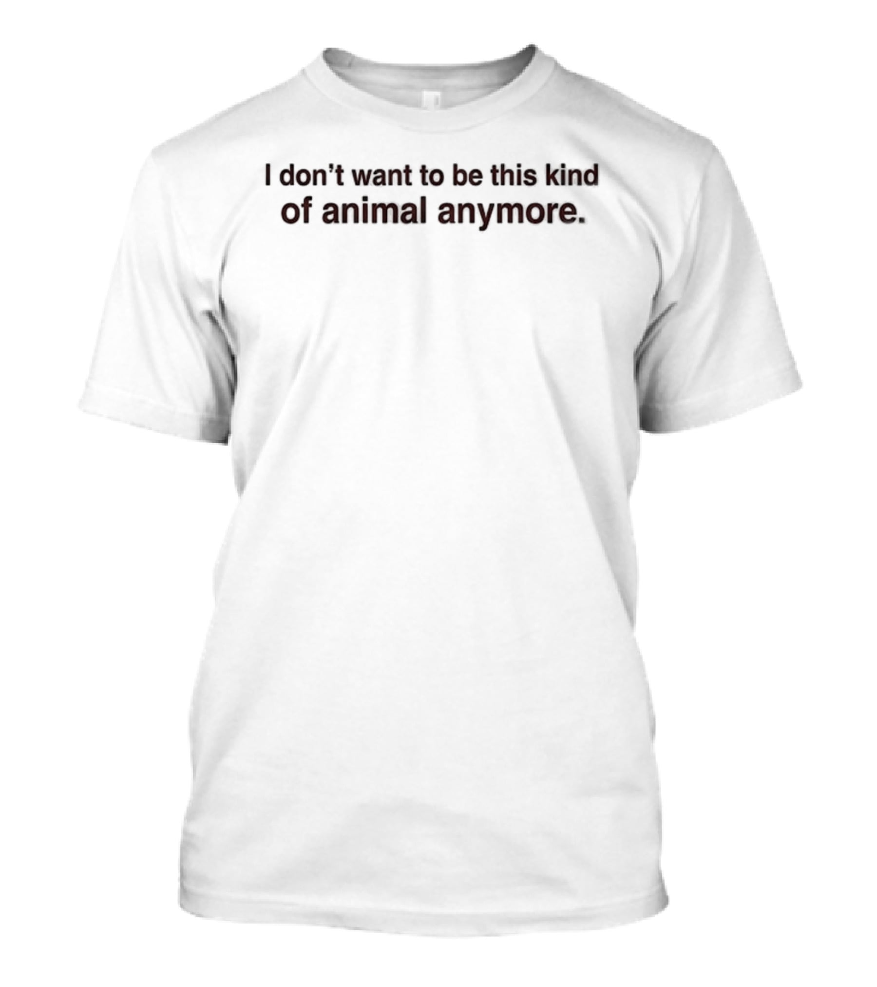 I Don't Want To Be This Kind Of Animal Anymore T-Shirt