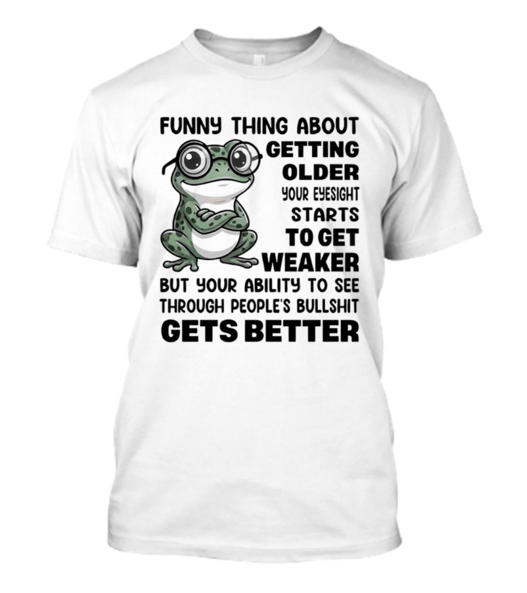 Funny Thing About Getting Older Your Eyesight Starts To Get Weaker But Your Ability To See Through People's Bullshit Gets Better Frog T-Shirt