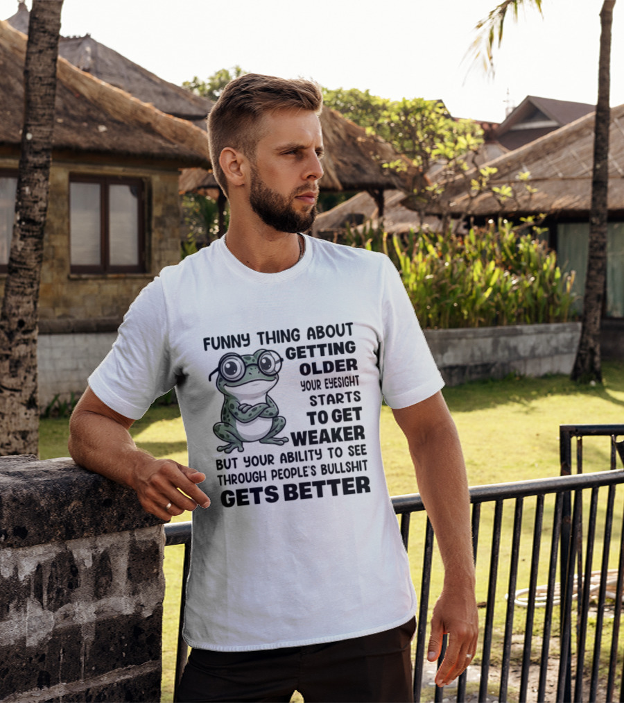 Funny Thing About Getting Older Your Eyesight Starts To Get Weaker But Your Ability To See Through People's Bullshit Gets Better Frog T-Shirt