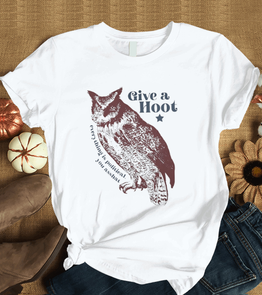Give A Hoot Everything Is Political You Asshat Owl T-Shirt