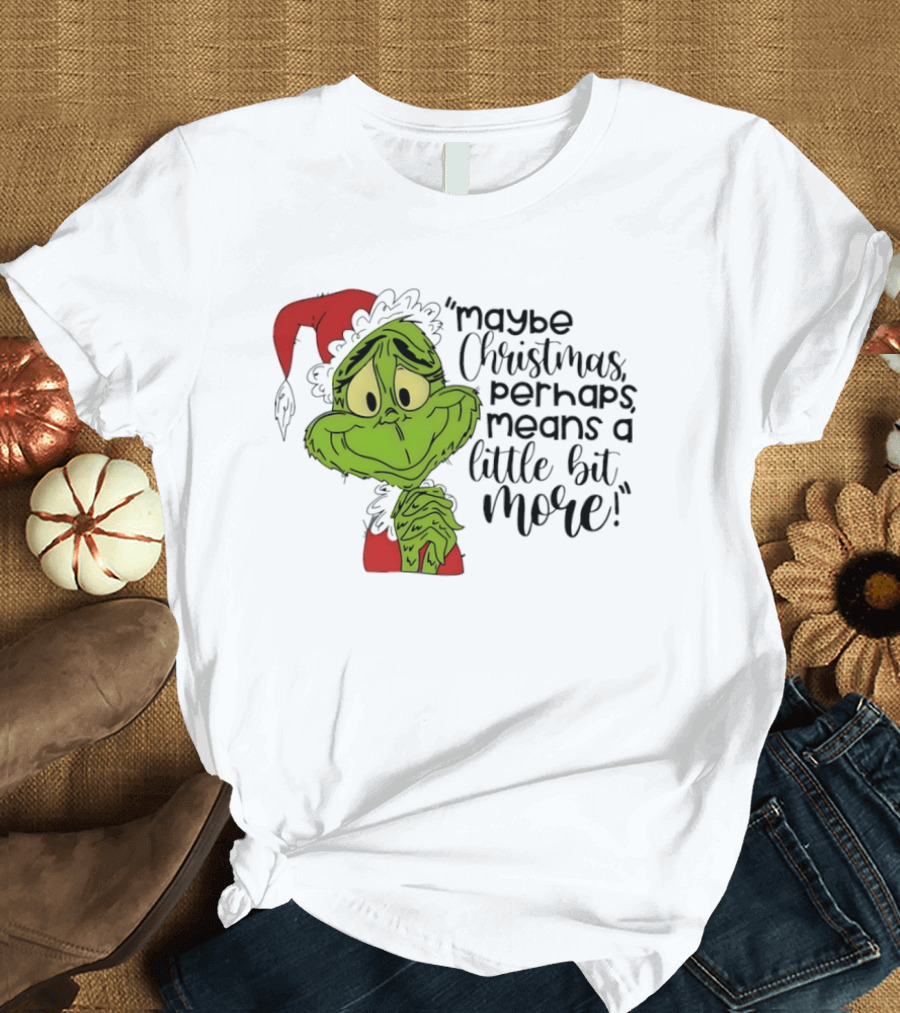 Grinch Santa Maybe Christmas Perhaps Means A Little Bit More T-Shirt