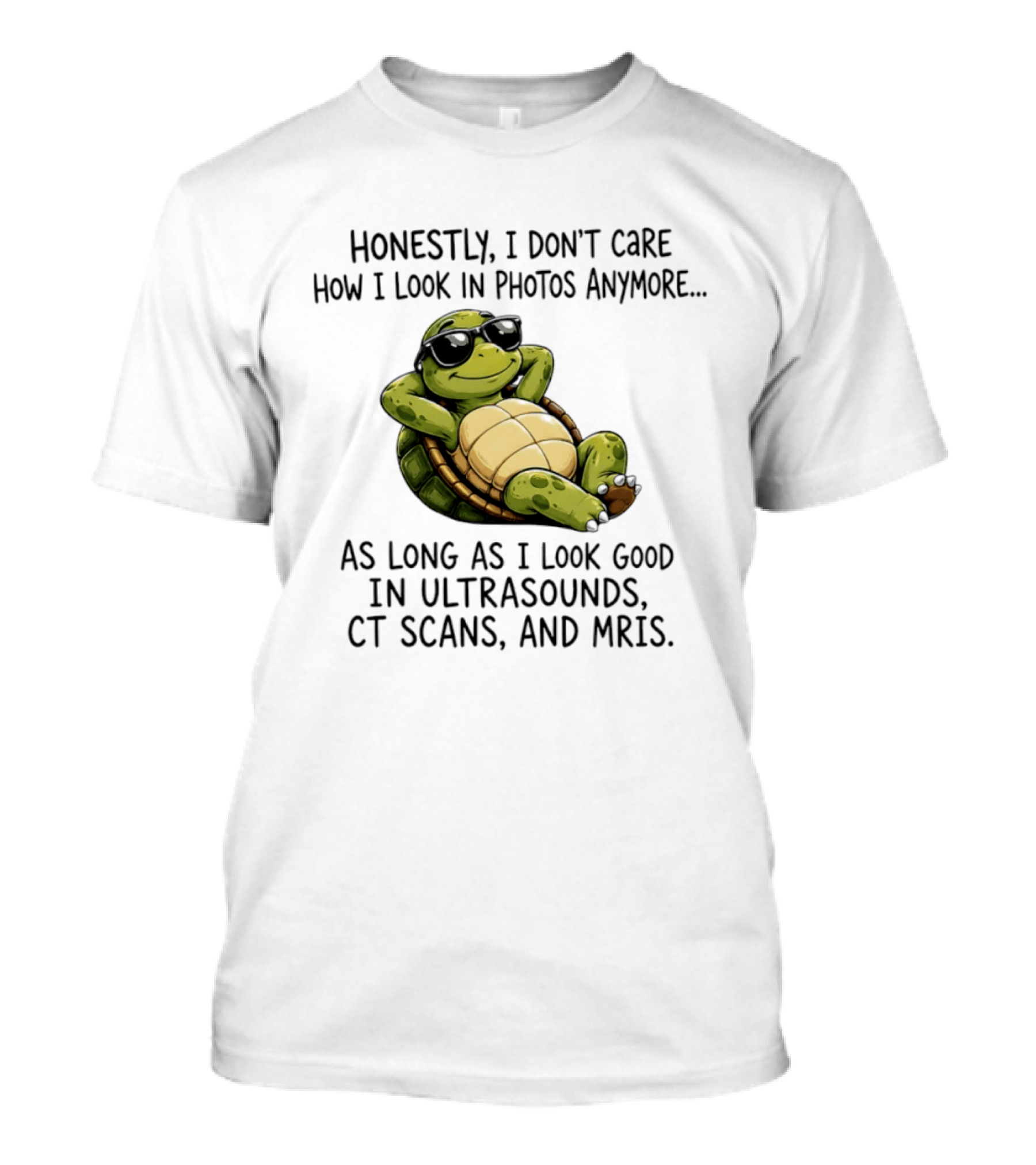 Honestly I Don't Care How I Look In Photos Anymore As Long As I Look Good In Ultrasounds CT Scans MRIs Turtle T-Shirt