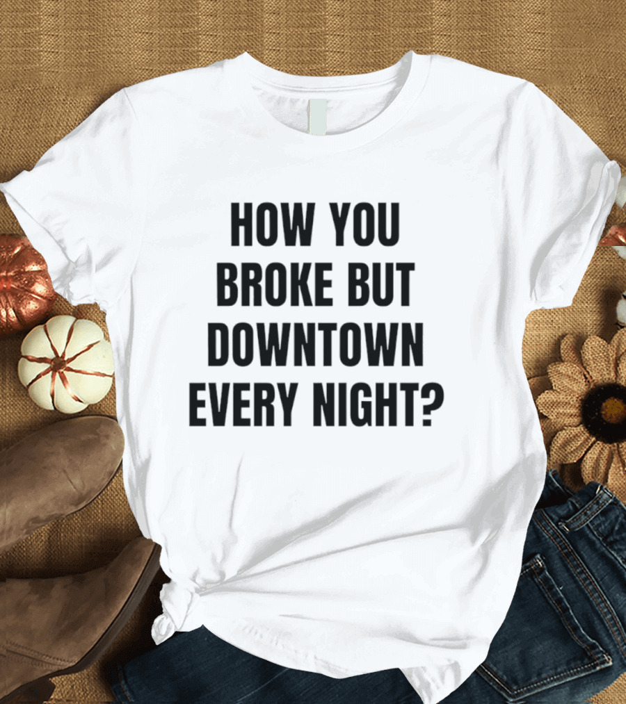 How You Broke But Downtown Every Night Urban Humor Phrase T-Shirt
