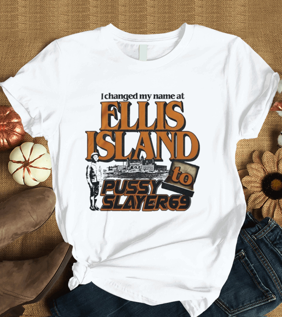 I Changed My Name At Ellis Island To Pussy Slayer 69 T-Shirt