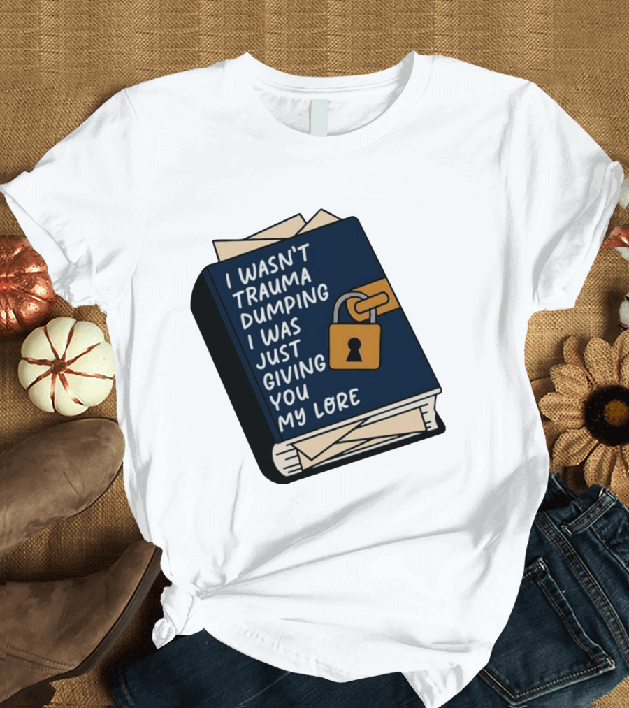 I Wasn't Trauma Dumping I Was Just Giving You My Lore Book Style With Lock T-Shirt