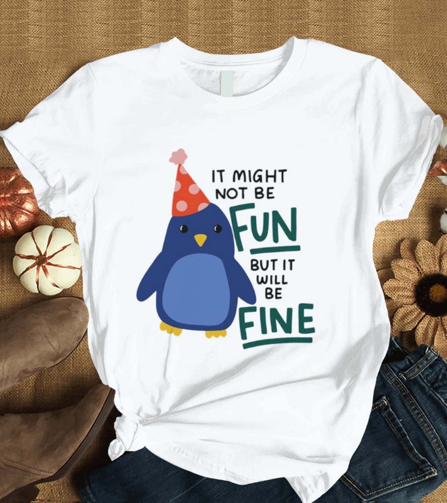 It Might Not Be Fun But It Will Be Fine Penguin Party Hat T-Shirt