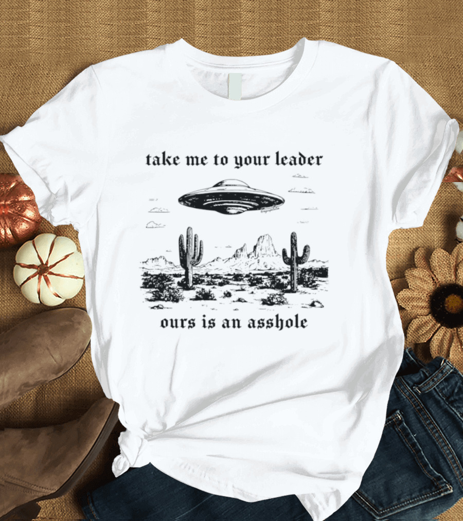 Take Me To Your Leader UFO Desert Landscape Ours Is An Asshole T-Shirt