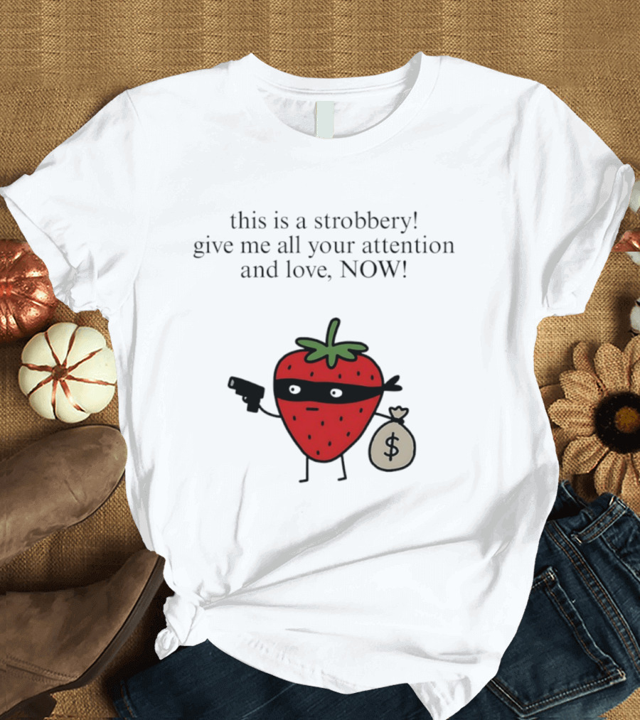 This Is A Strobbery Give Me All Your Attention And Love Now Strawberry Bandit With Money Bag And Mask T-Shirt