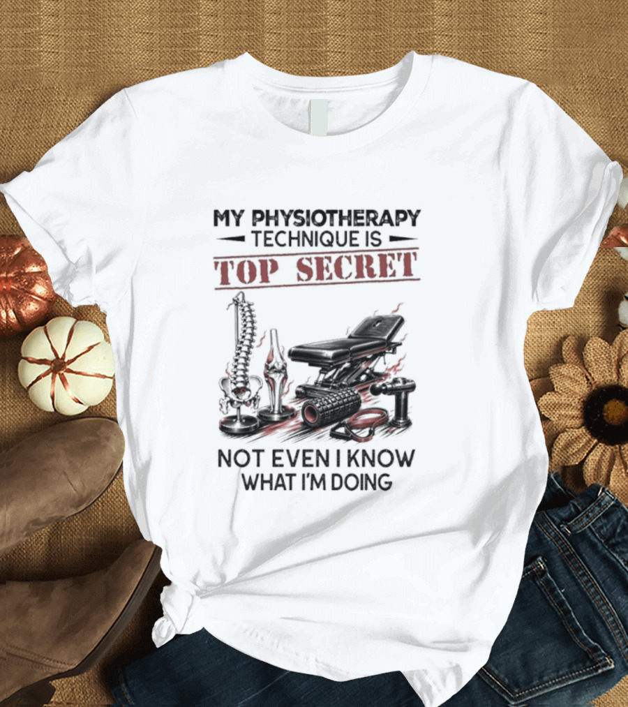 My Physiotherapy Technique Is Top Secret Not Even I Know What I'm Doing With Spinal Cord And Adjustment Table T-Shirt