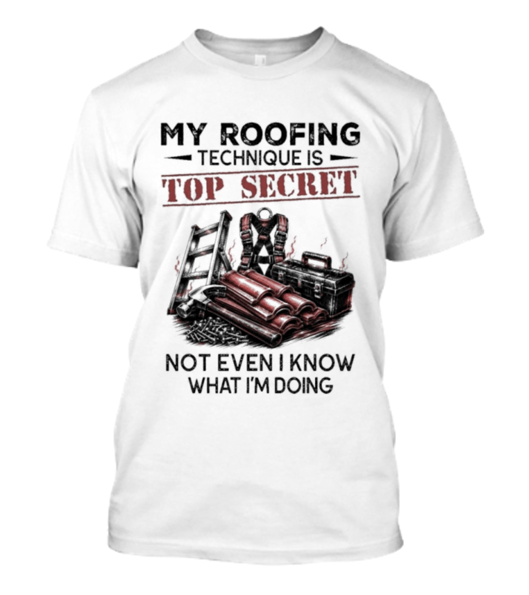 My Roofing Technique Is Top Secret Not Even I Know What I'm Doing T-Shirt