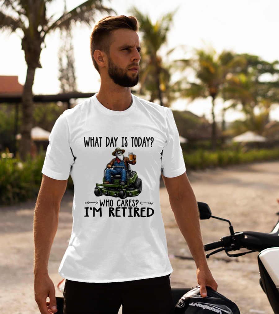 What Day Is Today Who Cares I'm Retired Beer Gardening Retirement T-Shirt
