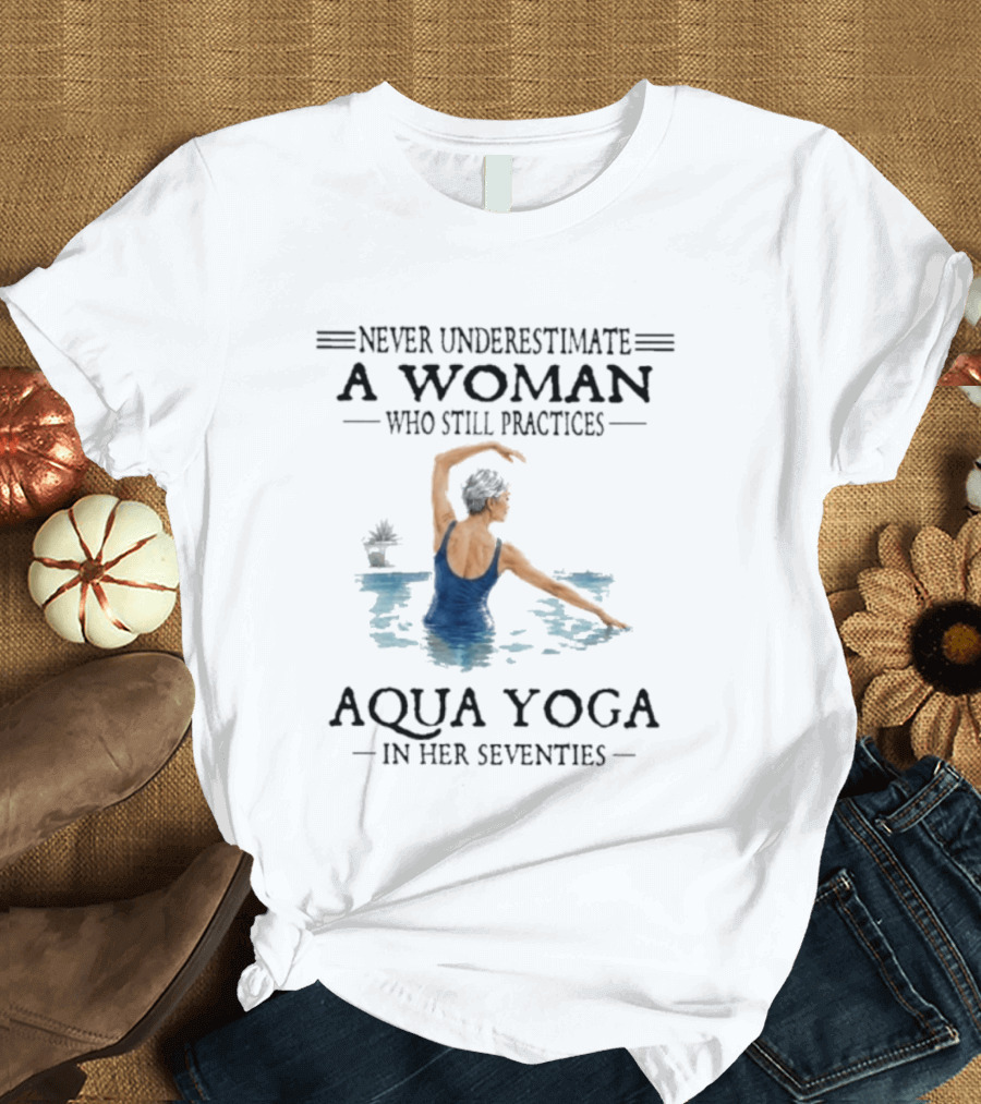 Never Underestimate A Woman In Her Seventies Who Still Practices Aqua Yoga T-Shirt