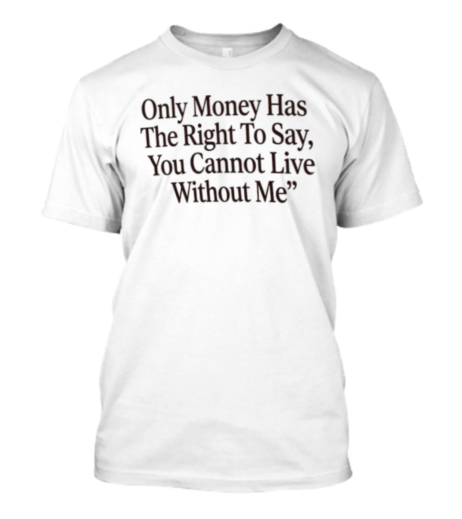 Only Money Has The Right To Say You Cannot Live Without Me T-Shirt